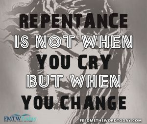 Repentance is not when you cry but when you change - Feed Me The Word Today